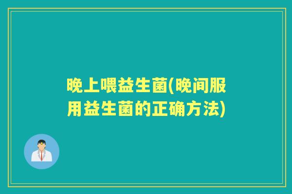 晚上喂益生菌(晚间服用益生菌的正确方法) 晚上喂益生菌(晚间服用益生菌的正确方法)