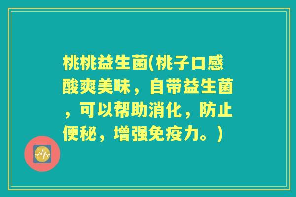 桃桃益生菌(桃子口感酸爽美味,自带益生菌,可以帮助消化,防止,增强力。) 桃桃益生菌(桃子口感酸爽美味,自带益生菌,可以帮助消化,防止,增强力。)