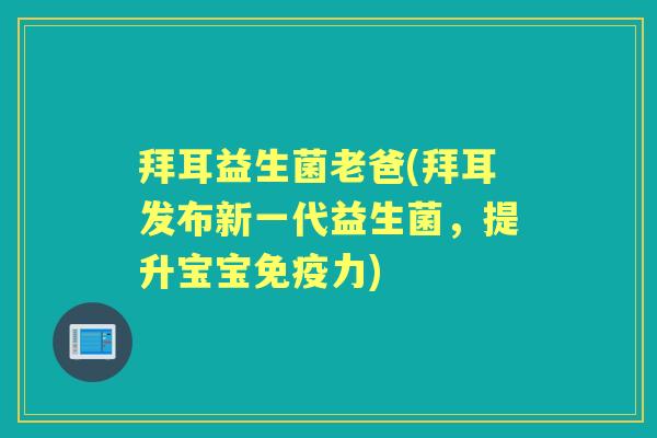 拜耳益生菌老爸(拜耳发布新一代益生菌，提升宝宝力)