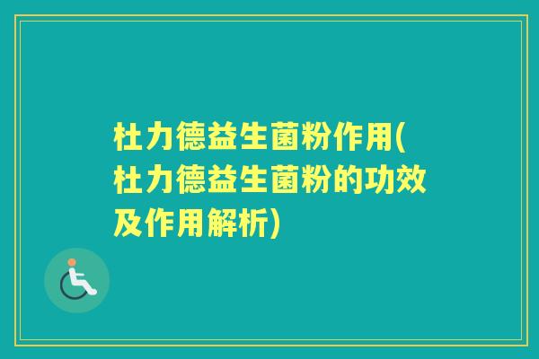杜力德益生菌粉作用(杜力德益生菌粉的功效及作用解析) 杜力德益生菌粉作用(杜力德益生菌粉的功效及作用解析)