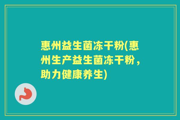 惠州益生菌冻干粉(惠州生产益生菌冻干粉，助力健康养生)