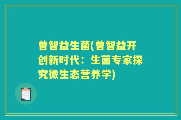 曾智益生菌(曾智益开创新时代:生菌专家探究微生态营养学) 曾智益生菌(曾智益开创新时代:生菌专家探究微生态营养学)