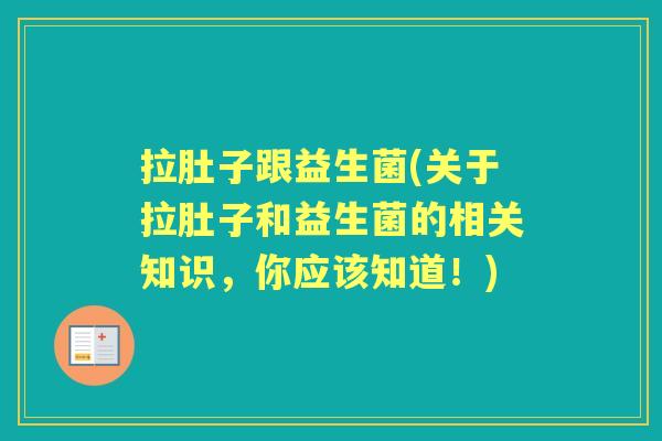拉肚子跟益生菌(关于拉肚子和益生菌的相关知识,你应该知道!) 拉肚子跟益生菌(关于拉肚子和益生菌的相关知识,你应该知道!)