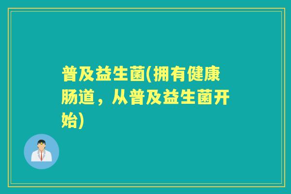 普及益生菌(拥有健康肠道，从普及益生菌开始)