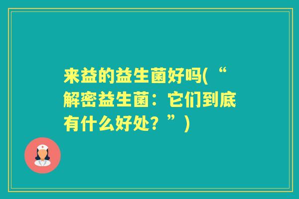 来益的益生菌好吗(“解密益生菌:它们到底有什么好处?”) 来益的益生菌好吗(“解密益生菌:它们到底有什么好处?”)