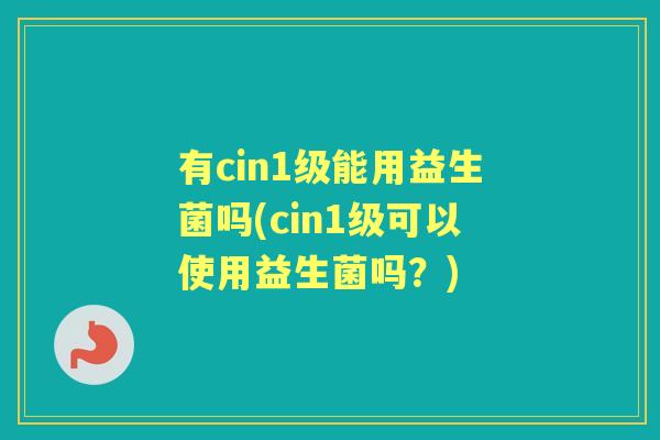 有cin1级能用益生菌吗(cin1级可以使用益生菌吗？)