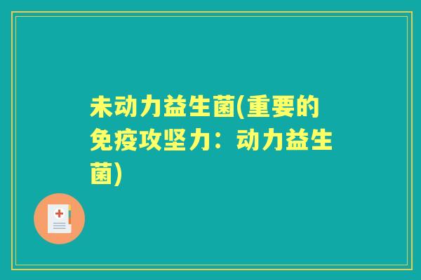 未动力益生菌(重要的攻坚力：动力益生菌)