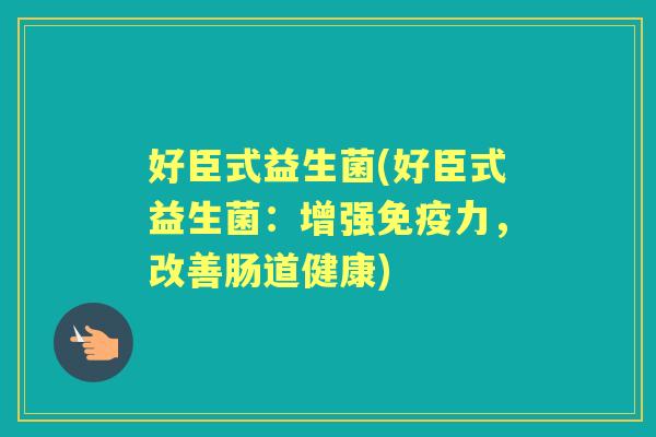 好臣式益生菌(好臣式益生菌：增强力，改善肠道健康)