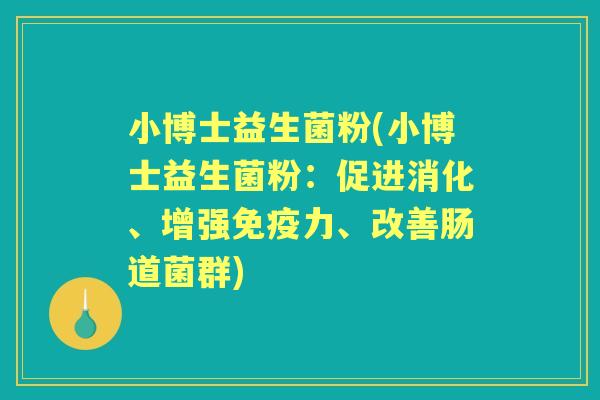 小博士益生菌粉(小博士益生菌粉:促进消化、增强力、改善肠道菌群) 小博士益生菌粉(小博士益生菌粉:促进消化、增强力、改善肠道菌群)