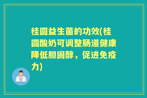 桂圆益生菌的功效(桂圆酸奶可调整肠道健康降低,促进力) 桂圆益生菌的功效(桂圆酸奶可调整肠道健康降低,促进力)