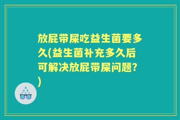 放屁带屎吃益生菌要多久(益生菌补充多久后可解决放屁带屎问题?) 放屁带屎吃益生菌要多久(益生菌补充多久后可解决放屁带屎问题?)