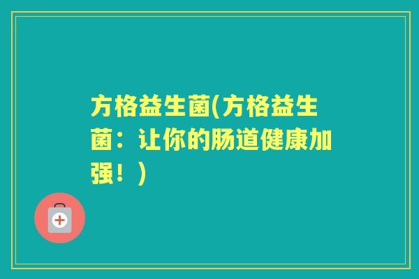 方格益生菌(方格益生菌：让你的肠道健康加强！)