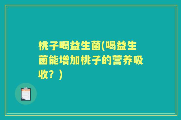 桃子喝益生菌(喝益生菌能增加桃子的营养吸收？)