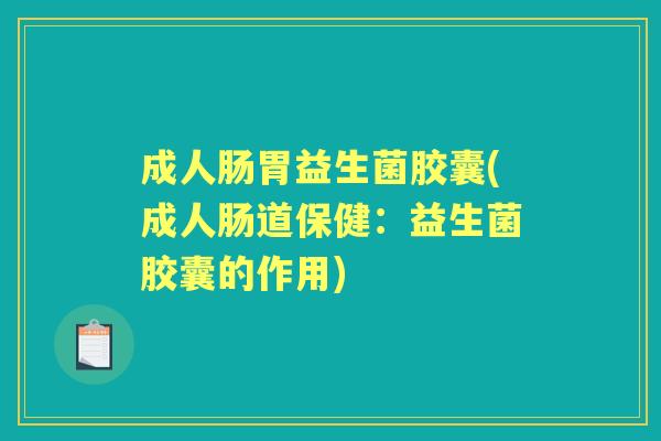 成人肠胃益生菌胶囊(成人肠道保健：益生菌胶囊的作用)