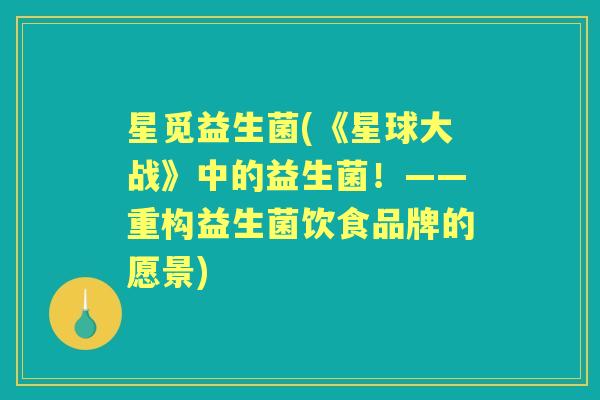 星觅益生菌(《星球大战》中的益生菌！——重构益生菌饮食品牌的愿景)