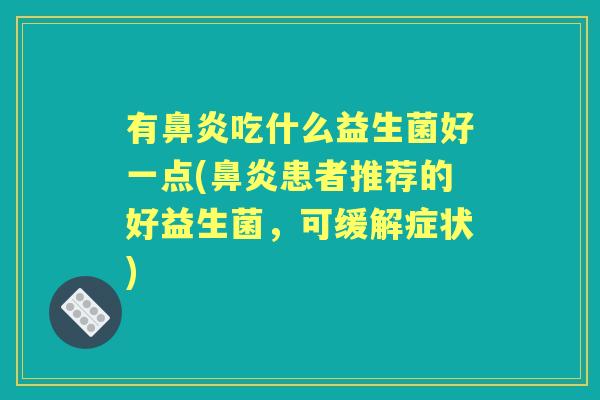 有吃什么益生菌好一点(患者推荐的好益生菌,可缓解症状) 有吃什么益生菌好一点(患者推荐的好益生菌,可缓解症状)
