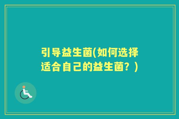 引导益生菌(如何选择适合自己的益生菌?) 引导益生菌(如何选择适合自己的益生菌?)