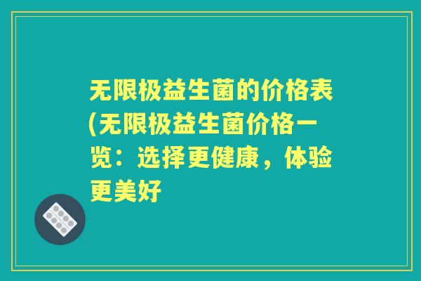 无限极益生菌的价格表(无限极益生菌价格一览:选择更健康,体验更美好 无限极益生菌的价格表(无限极益生菌价格一览:选择更健康,体验更美好