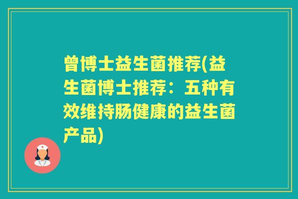 曾博士益生菌推荐(益生菌博士推荐：五种有效维持肠健康的益生菌产品)