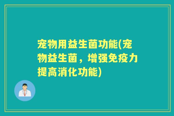 宠物用益生菌功能(宠物益生菌,增强力提高消化功能) 宠物用益生菌功能(宠物益生菌,增强力提高消化功能)