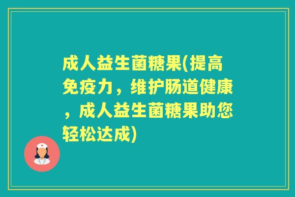 成人益生菌糖果(提高力,维护肠道健康,成人益生菌糖果助您轻松达成) 成人益生菌糖果(提高力,维护肠道健康,成人益生菌糖果助您轻松达成)