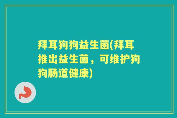 拜耳狗狗益生菌(拜耳推出益生菌,可维护狗狗肠道健康) 拜耳狗狗益生菌(拜耳推出益生菌,可维护狗狗肠道健康)