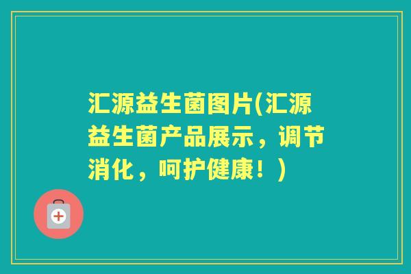 汇源益生菌图片(汇源益生菌产品展示，调节消化，呵护健康！)