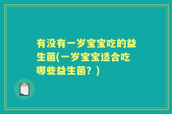 有没有一岁宝宝吃的益生菌(一岁宝宝适合吃哪些益生菌?) 有没有一岁宝宝吃的益生菌(一岁宝宝适合吃哪些益生菌?)