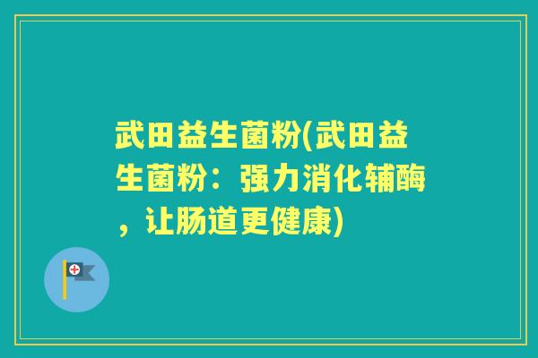 武田益生菌粉(武田益生菌粉:强力消化辅酶,让肠道更健康) 武田益生菌粉(武田益生菌粉:强力消化辅酶,让肠道更健康)
