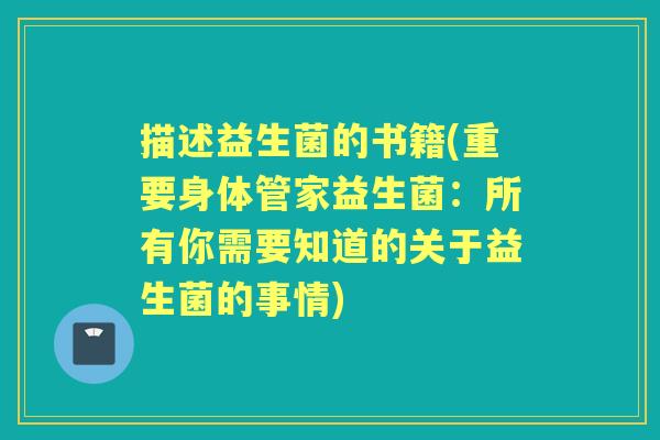 描述益生菌的书籍(重要身体管家益生菌：所有你需要知道的关于益生菌的事情)