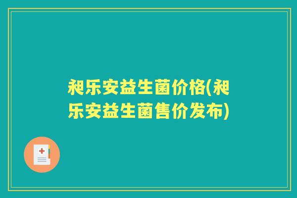 昶乐安益生菌价格(昶乐安益生菌售价发布)