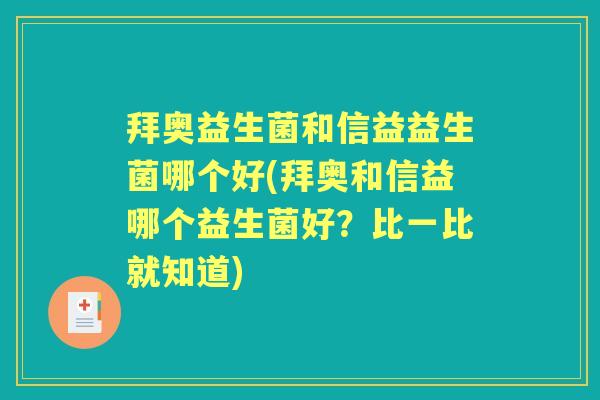 拜奥益生菌和信益益生菌哪个好(拜奥和信益哪个益生菌好?比一比就知道) 拜奥益生菌和信益益生菌哪个好(拜奥和信益哪个益生菌好?比一比就知道)