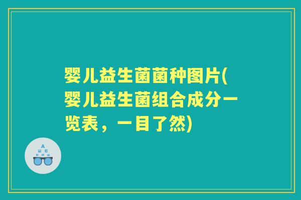 婴儿益生菌菌种图片(婴儿益生菌组合成分一览表，一目了然)