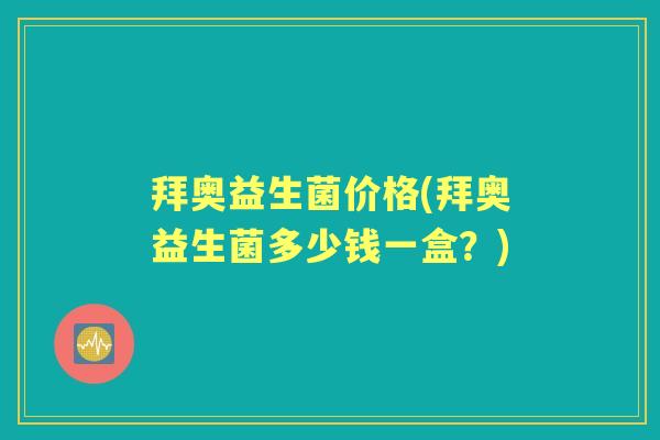 拜奥益生菌价格(拜奥益生菌多少钱一盒?) 拜奥益生菌价格(拜奥益生菌多少钱一盒?)