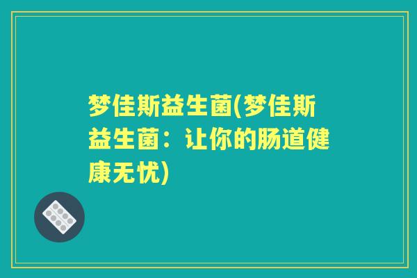 梦佳斯益生菌(梦佳斯益生菌:让你的肠道健康无忧) 梦佳斯益生菌(梦佳斯益生菌:让你的肠道健康无忧)