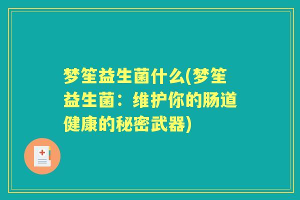 梦笙益生菌什么(梦笙益生菌：维护你的肠道健康的秘密武器)
