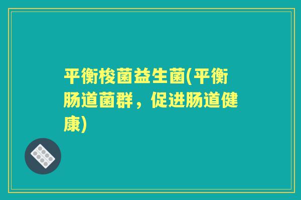 平衡梭菌益生菌(平衡肠道菌群，促进肠道健康)