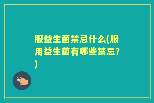 服益生菌禁忌什么(服用益生菌有哪些禁忌？)