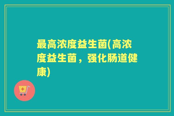 高浓度益生菌(高浓度益生菌，强化肠道健康)