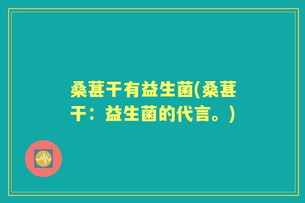 桑葚干有益生菌(桑葚干：益生菌的代言。)