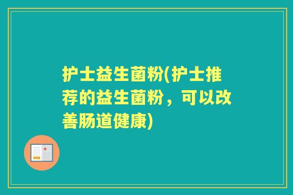 护士益生菌粉(护士推荐的益生菌粉,可以改善肠道健康) 护士益生菌粉(护士推荐的益生菌粉,可以改善肠道健康)