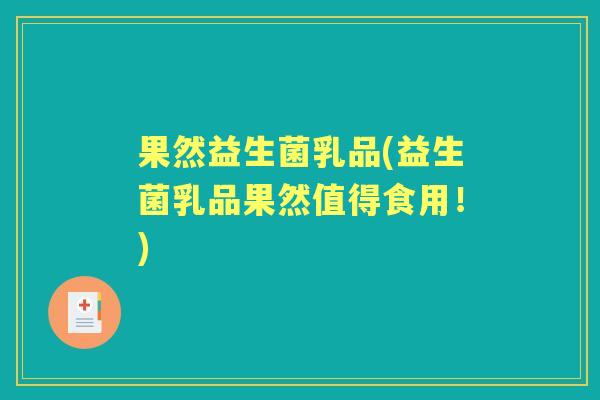 果然益生菌乳品(益生菌乳品果然值得食用!) 果然益生菌乳品(益生菌乳品果然值得食用!)