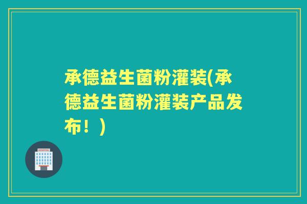 承德益生菌粉灌装(承德益生菌粉灌装产品发布！)