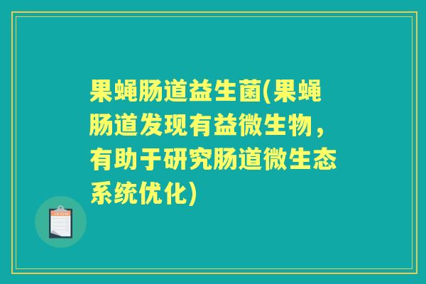 果蝇肠道益生菌(果蝇肠道发现有益微生物，有助于研究肠道微生态系统优化)