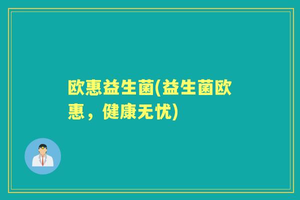 欧惠益生菌(益生菌欧惠,健康无忧) 欧惠益生菌(益生菌欧惠,健康无忧)