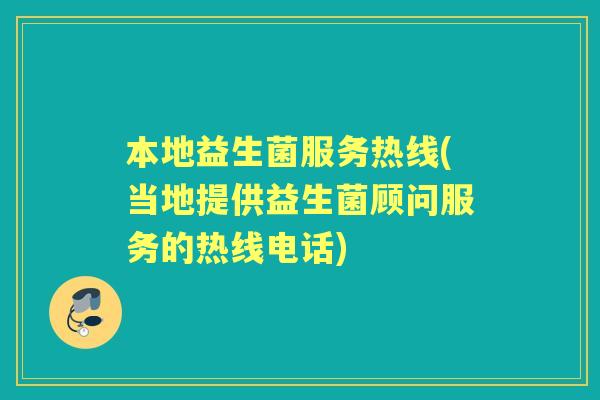 本地益生菌服务热线(当地提供益生菌顾问服务的热线电话)