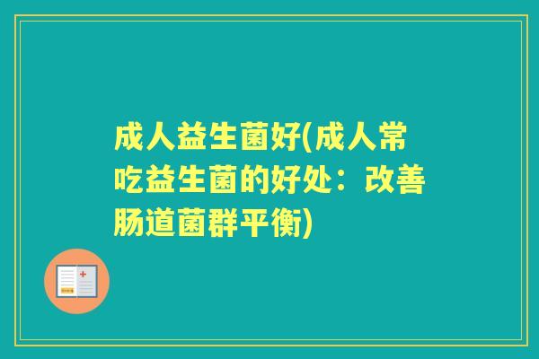 成人益生菌好(成人常吃益生菌的好处:改善肠道菌群平衡) 成人益生菌好(成人常吃益生菌的好处:改善肠道菌群平衡)