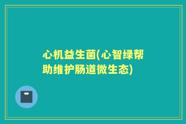 心机益生菌(心智绿帮助维护肠道微生态)