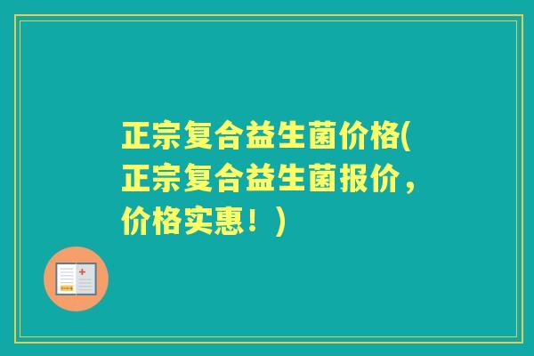 正宗复合益生菌价格(正宗复合益生菌报价,价格实惠!) 正宗复合益生菌价格(正宗复合益生菌报价,价格实惠!)
