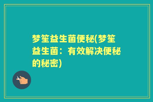 梦笙益生菌(梦笙益生菌:有效解决的秘密) 梦笙益生菌(梦笙益生菌:有效解决的秘密)